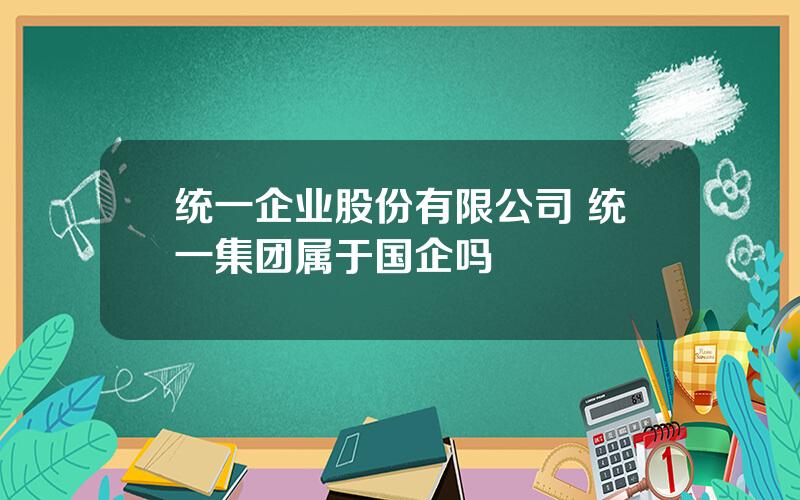 统一企业股份有限公司 统一集团属于国企吗